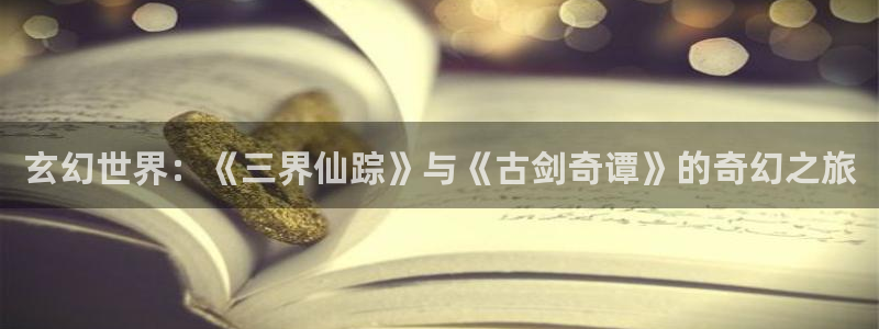 里番动漫ntr：玄幻世界：《三界仙踪》与《古剑奇谭》的奇幻之旅