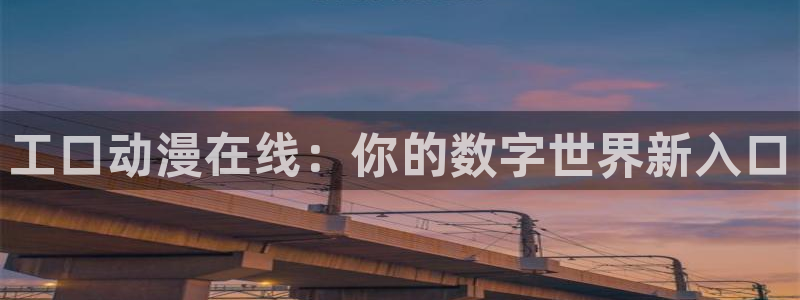 日本里番动漫网：工口动漫在线：你的数字世界新入口