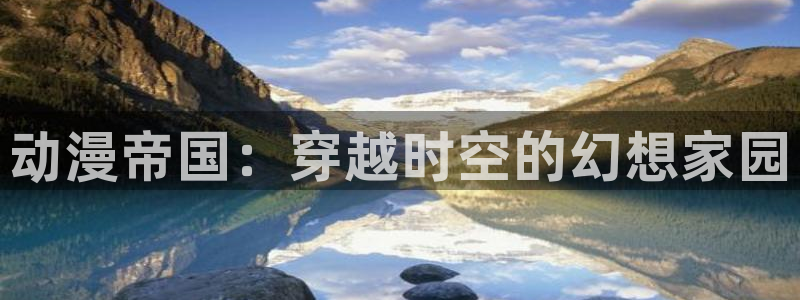 日本工口漫画里番：动漫帝国：穿越时空的幻想家园