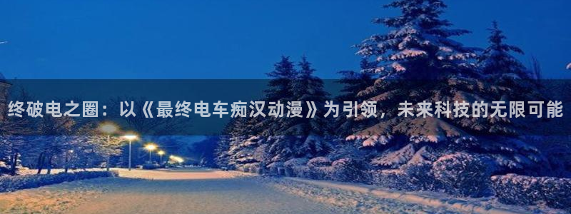 精品里番：终破电之圈：以《最终电车痴汉动漫》为引领，未来科技的无限可能