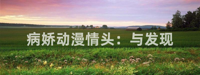 工口动漫里番：病娇动漫情头：与发现