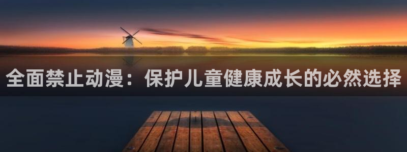 穿越里番动漫：全面禁止动漫：保护儿童健康成长的必然选择