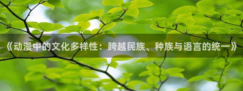 彩漫里番本子：《动漫中的文化多样性：跨越民族、种族与语言的统一》