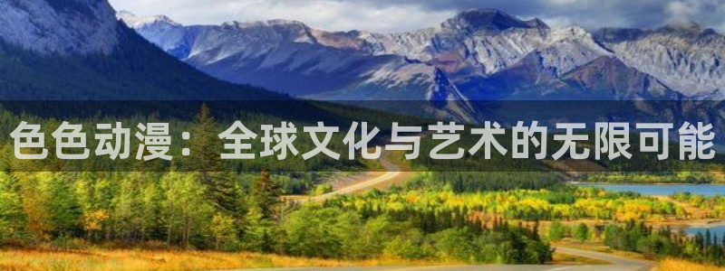 亚洲里番漫画网站：色色动漫：全球文化与艺术的无限可能