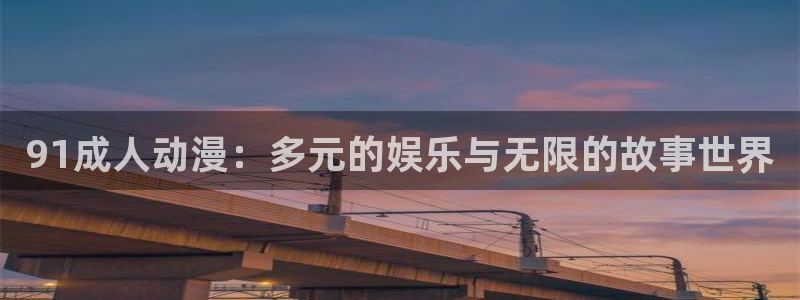里番动漫电影：91成人动漫：多元的娱乐与无限的故事世界