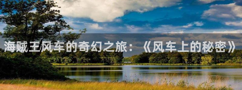 里番漫在线：海贼王风车的奇幻之旅：《风车上的秘密》