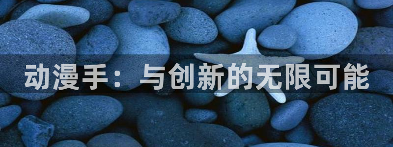 里番漫画大全：动漫手：与创新的无限可能
