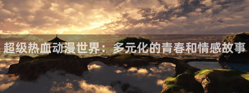 看里番的动漫网站：超级热血动漫世界：多元化的青春和情感故事