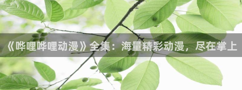 触手里番动漫：《哗哩哗哩动漫》全集：海量精彩动漫，尽在掌上