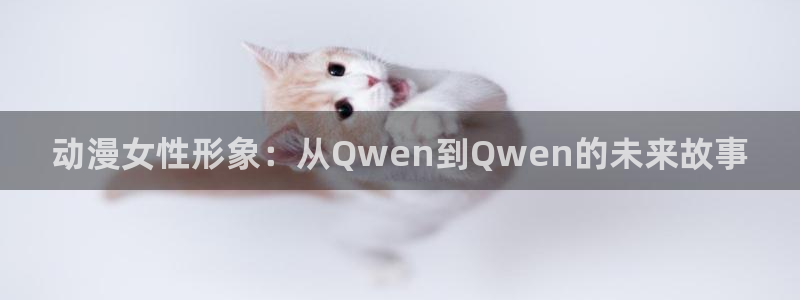 里番视频：动漫女性形象：从Qwen到Qwen的未来故事
