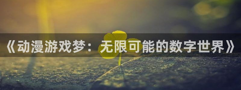 黑丝里番动漫：《动漫游戏梦：无限可能的数字世界》
