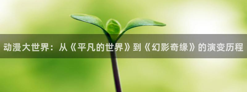 里番绅士动漫：动漫大世界：从《平凡的世界》到《幻影奇缘》的演变历程