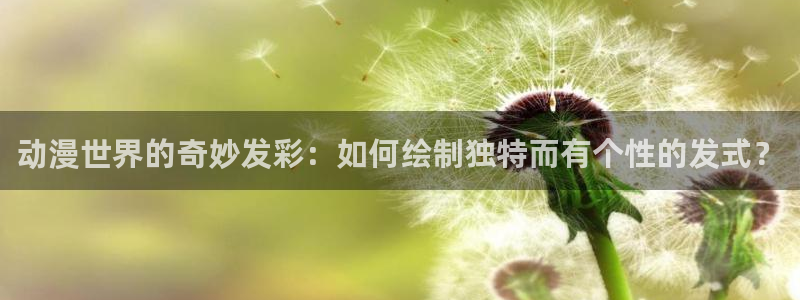 漫画本子里番：动漫世界的奇妙发彩：如何绘制独特而有个性的发式？