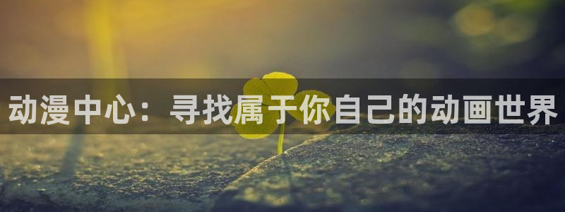 里番漫画之海贼王：动漫中心：寻找属于你自己的动画世界