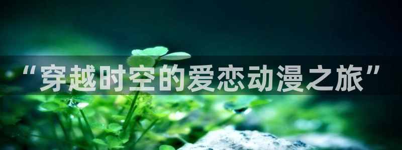 里番3d漫画：“穿越时空的爱恋动漫之旅”