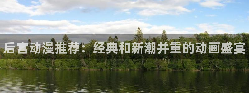 动漫触手里番：后宫动漫推荐：经典和新潮并重的动画盛宴
