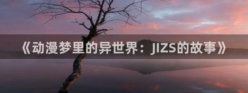 里番漫画绅士漫画：《动漫梦里的异世界：JIZS的故事》
