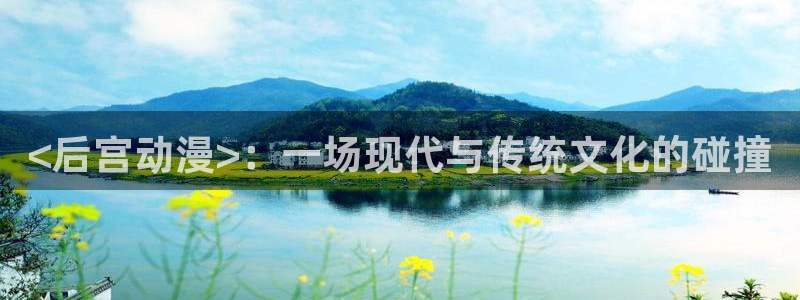 动漫里番剧：<后宫动漫>：一场现代与传统文化的碰撞