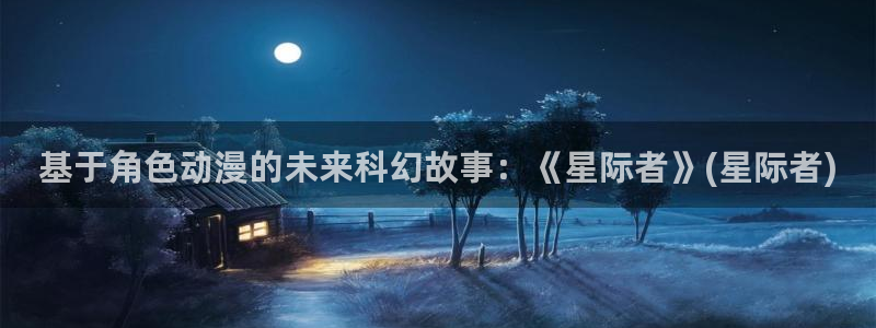 里番动漫排行榜：基于角色动漫的未来科幻故事：《星际者》(星际者)