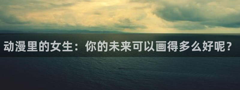 里番动漫第一页：动漫里的女生：你的未来可以画得多么好呢？
