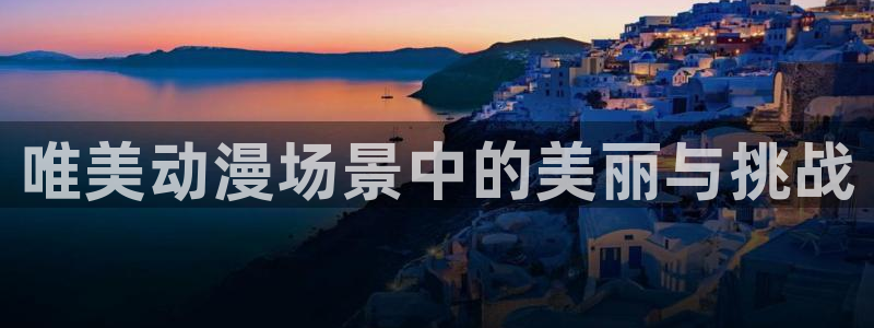 旧里番动漫在线：唯美动漫场景中的美丽与挑战