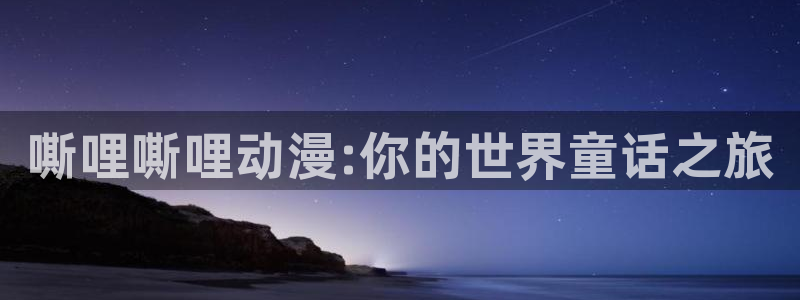 高质量里番：嘶哩嘶哩动漫:你的世界童话之旅